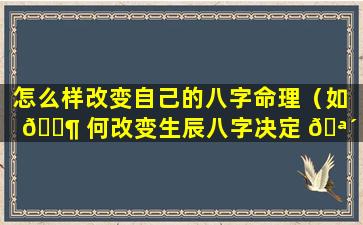 怎么样改变自己的八字命理（如 🐶 何改变生辰八字决定 🪴 的命运(2)）